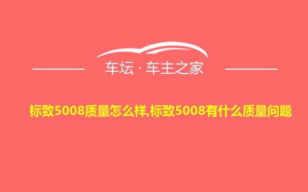 标致5008质量怎么样,标致5008有什么质量问题