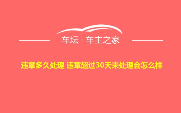 违章多久处理 违章超过30天未处理会怎么样