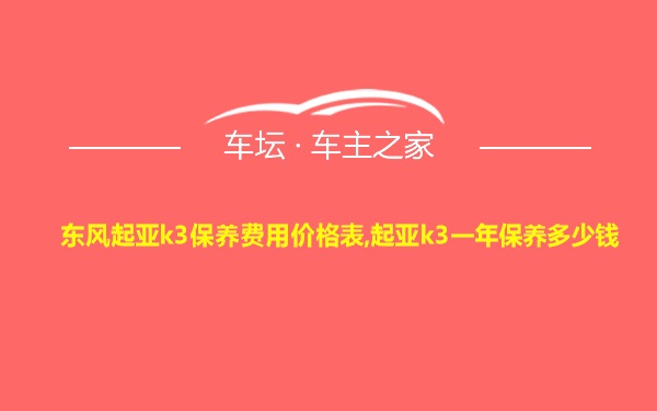 东风起亚k3保养费用价格表,起亚k3一年保养多少钱