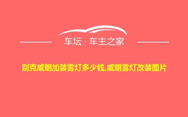 别克威朗加装雾灯多少钱,威朗雾灯改装图片