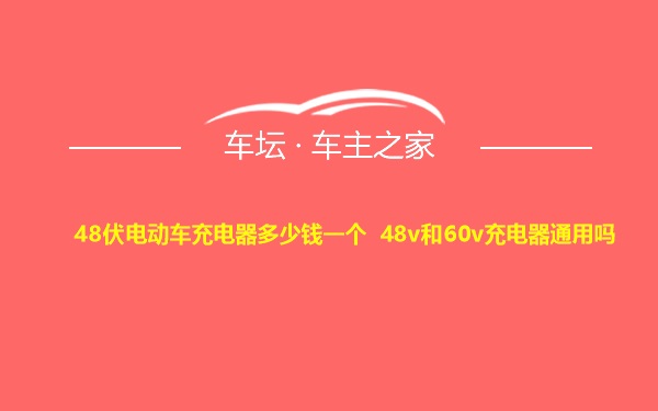 48伏电动车充电器多少钱一个 48v和60v充电器通用吗