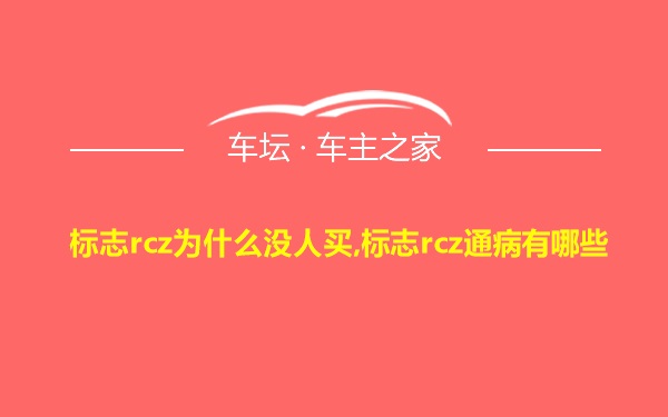 标志rcz为什么没人买,标志rcz通病有哪些