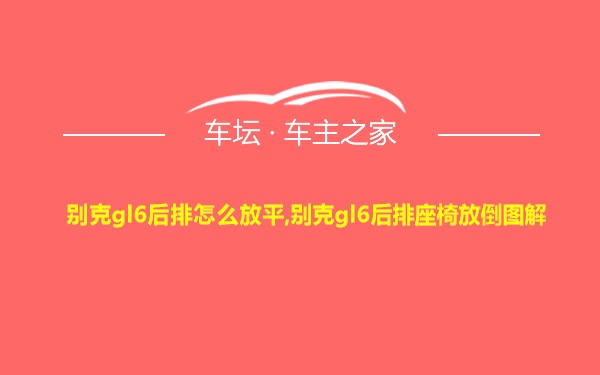 别克gl6后排怎么放平,别克gl6后排座椅放倒图解