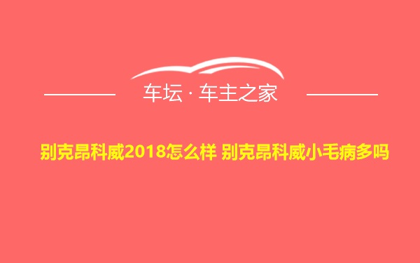 别克昂科威2018怎么样 别克昂科威小毛病多吗