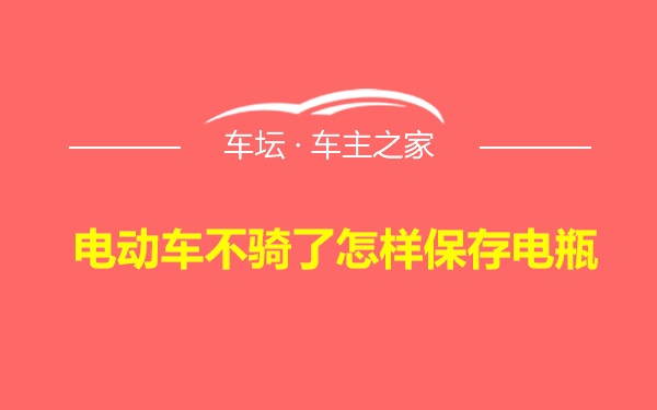 电动车不骑了怎样保存电瓶