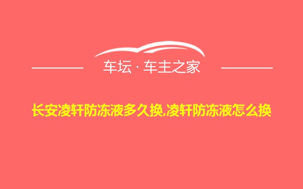 长安凌轩防冻液多久换,凌轩防冻液怎么换