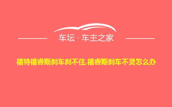 福特福睿斯刹车刹不住,福睿斯刹车不灵怎么办