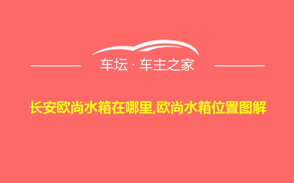 长安欧尚水箱在哪里,欧尚水箱位置图解