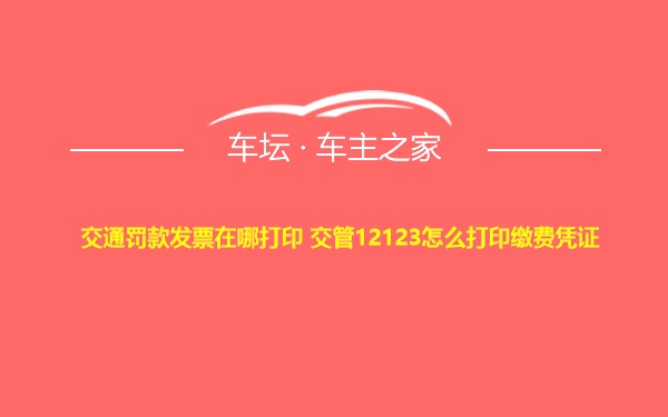 交通罚款发票在哪打印 交管12123怎么打印缴费凭证