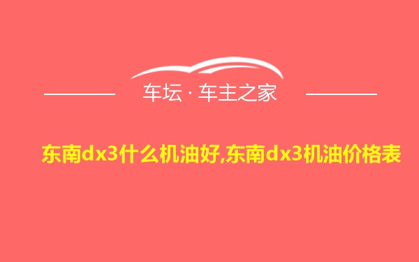 东南dx3什么机油好,东南dx3机油价格表