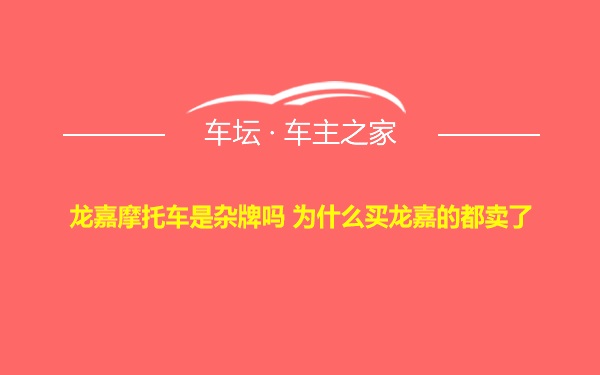 龙嘉摩托车是杂牌吗 为什么买龙嘉的都卖了