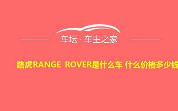 路虎RANGE ROVER是什么车 什么价格多少钱