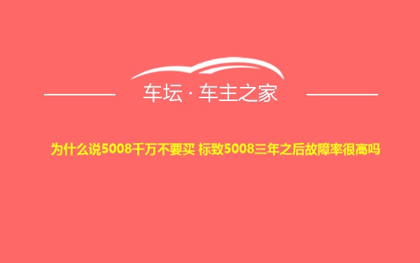 为什么说5008千万不要买 标致5008三年之后故障率很高吗