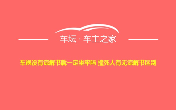 车祸没有谅解书就一定坐牢吗 撞死人有无谅解书区别