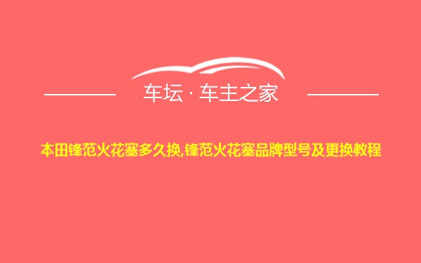 本田锋范火花塞多久换,锋范火花塞品牌型号及更换教程