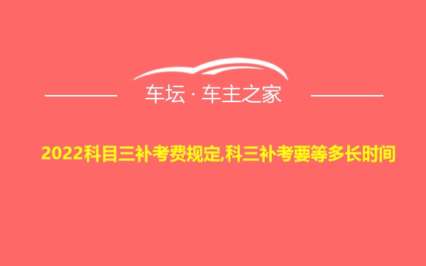 2022科目三补考费规定,科三补考要等多长时间