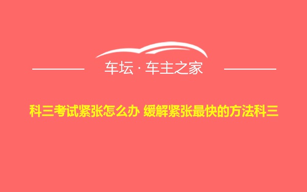 科三考试紧张怎么办 缓解紧张最快的方法科三