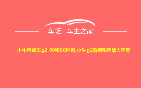 小牛电动车g2 60和80区别,小牛g2解锁限速最大速度