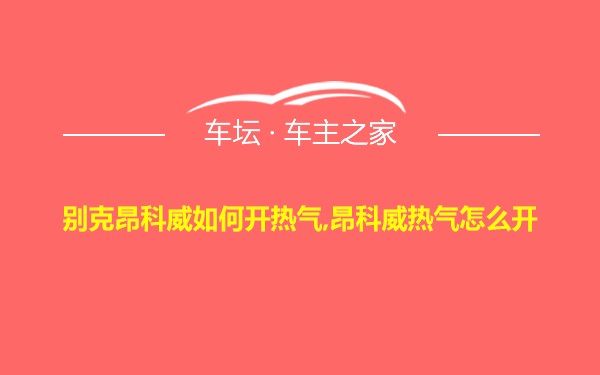 别克昂科威如何开热气,昂科威热气怎么开