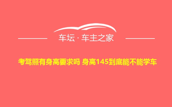 考驾照有身高要求吗 身高145到底能不能学车