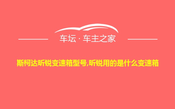 斯柯达昕锐变速箱型号,昕锐用的是什么变速箱