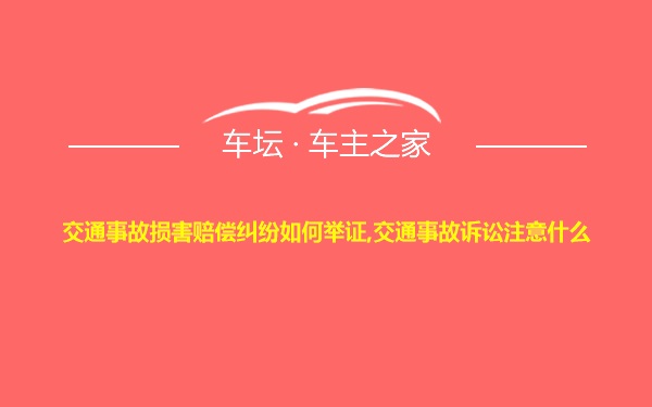 交通事故损害赔偿纠纷如何举证,交通事故诉讼注意什么