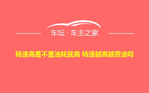 转速高是不是油耗就高 转速越高越费油吗