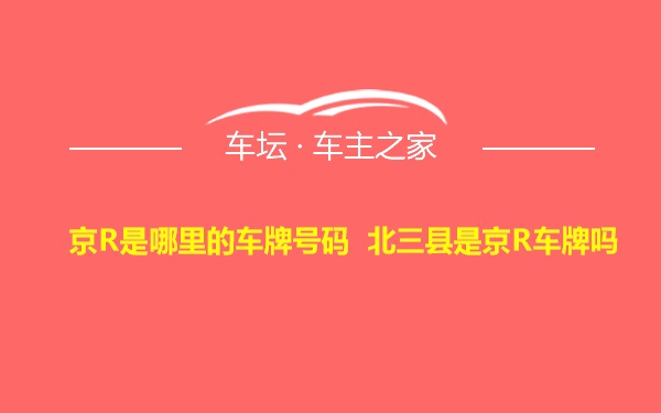 京R是哪里的车牌号码 北三县是京R车牌吗