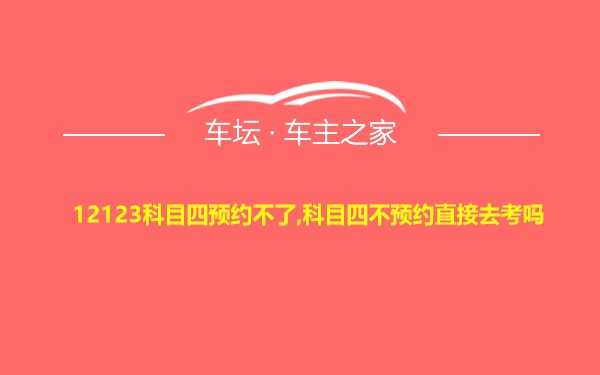 12123科目四预约不了,科目四不预约直接去考吗