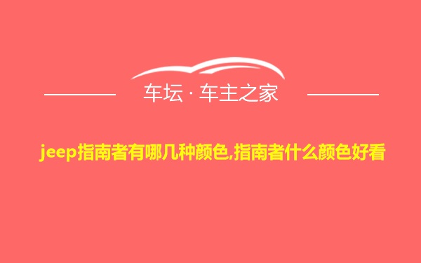 jeep指南者有哪几种颜色,指南者什么颜色好看