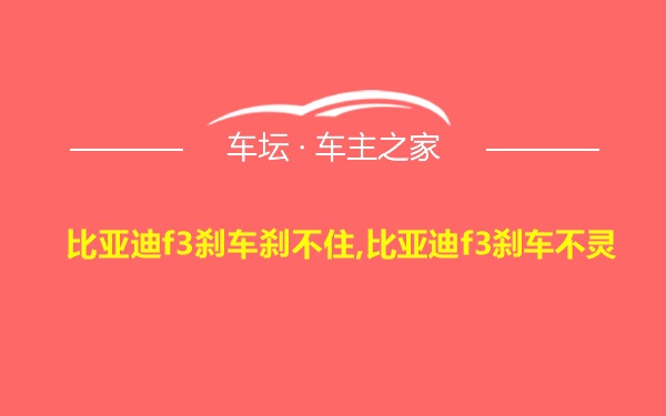 比亚迪f3刹车刹不住,比亚迪f3刹车不灵