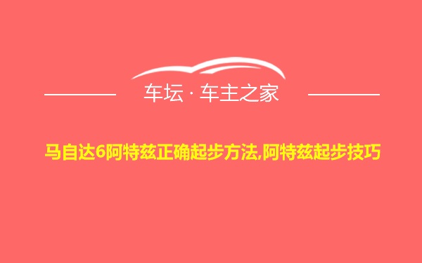 马自达6阿特兹正确起步方法,阿特兹起步技巧