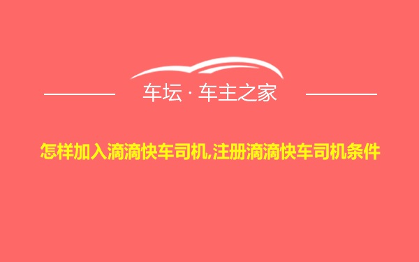 怎样加入滴滴快车司机,注册滴滴快车司机条件