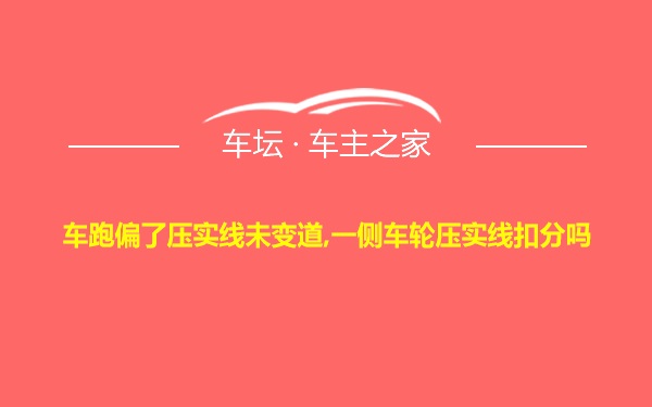 车跑偏了压实线未变道,一侧车轮压实线扣分吗