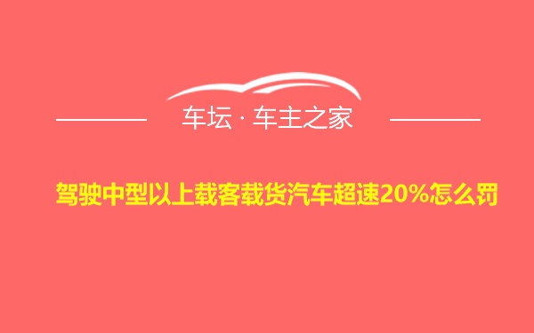 驾驶中型以上载客载货汽车超速20%怎么罚