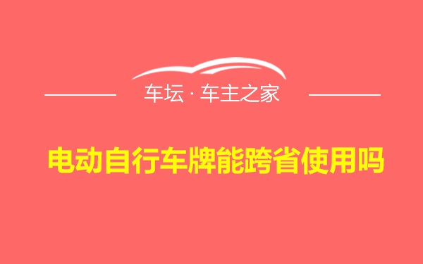 电动自行车牌能跨省使用吗