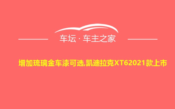 增加琉璃金车漆可选,凯迪拉克XT62021款上市