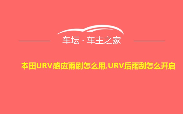 本田URV感应雨刷怎么用,URV后雨刮怎么开启