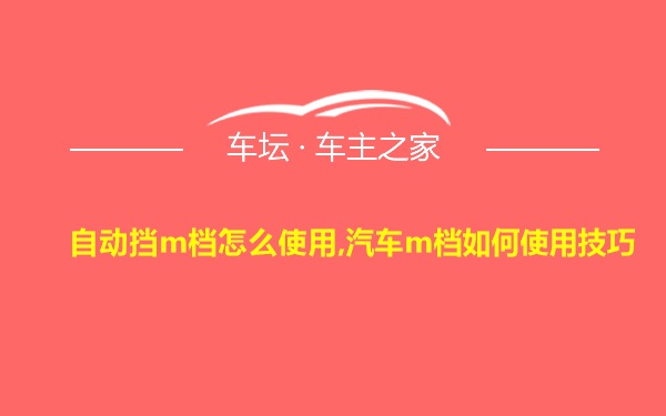 自动挡m档怎么使用,汽车m档如何使用技巧