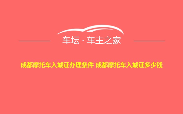 成都摩托车入城证办理条件 成都摩托车入城证多少钱