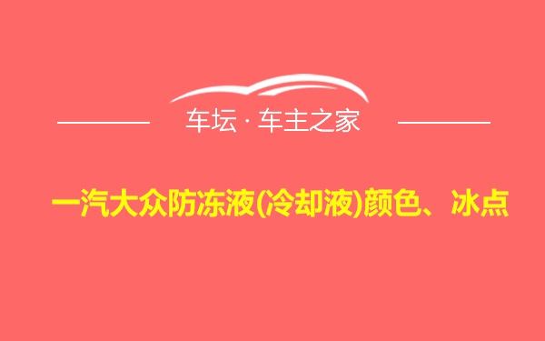 一汽大众防冻液(冷却液)颜色、冰点