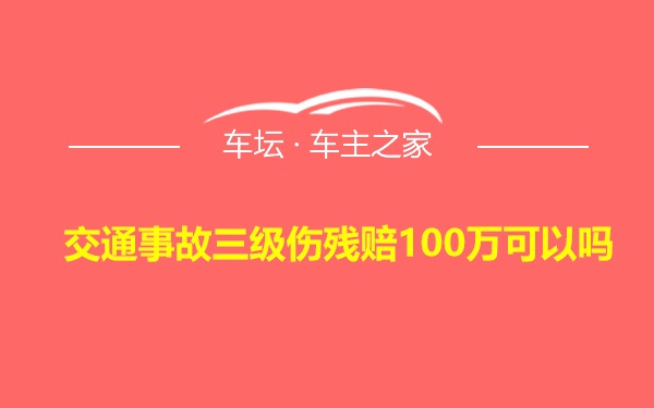 交通事故三级伤残赔100万可以吗