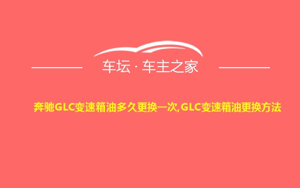 奔驰GLC变速箱油多久更换一次,GLC变速箱油更换方法