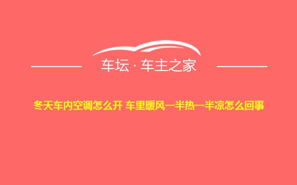 冬天车内空调怎么开 车里暖风一半热一半凉怎么回事