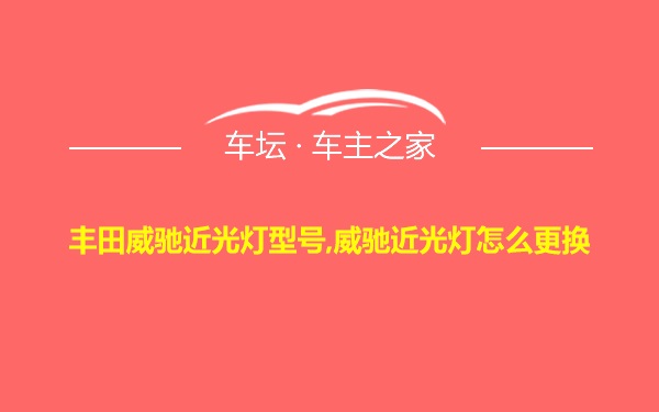 丰田威驰近光灯型号,威驰近光灯怎么更换