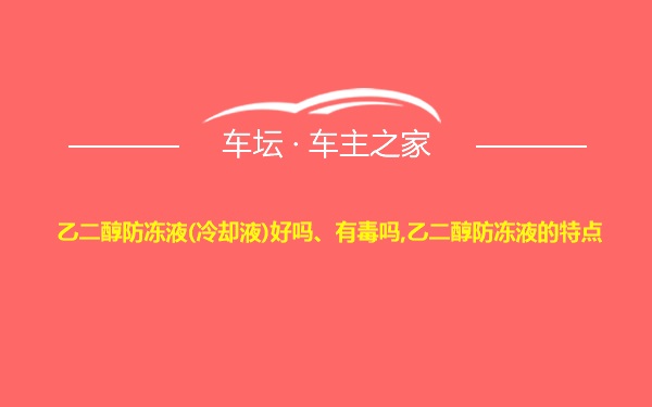 乙二醇防冻液(冷却液)好吗、有毒吗,乙二醇防冻液的特点