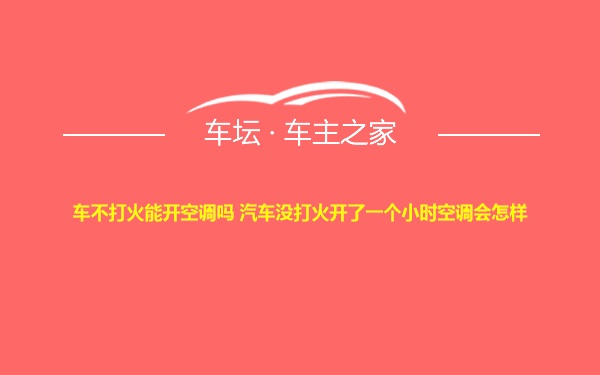 车不打火能开空调吗 汽车没打火开了一个小时空调会怎样