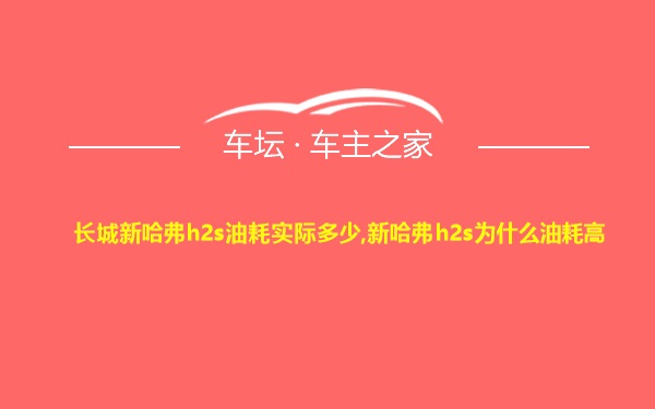 长城新哈弗h2s油耗实际多少,新哈弗h2s为什么油耗高