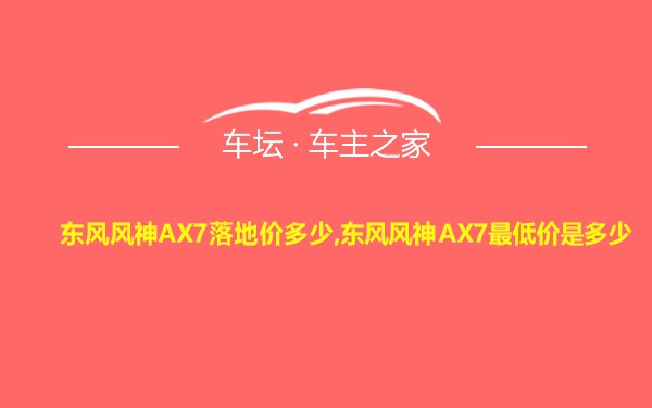 东风风神AX7落地价多少,东风风神AX7最低价是多少