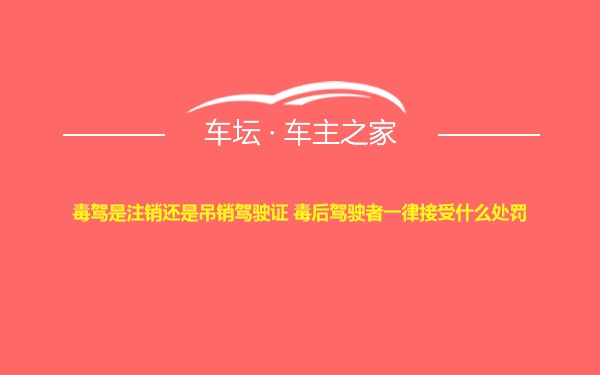 毒驾是注销还是吊销驾驶证 毒后驾驶者一律接受什么处罚